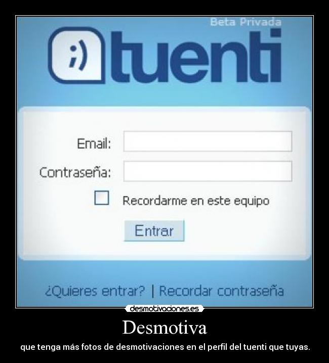 Desmotiva - que tenga más fotos de desmotivaciones en el perfil del tuenti que tuyas.