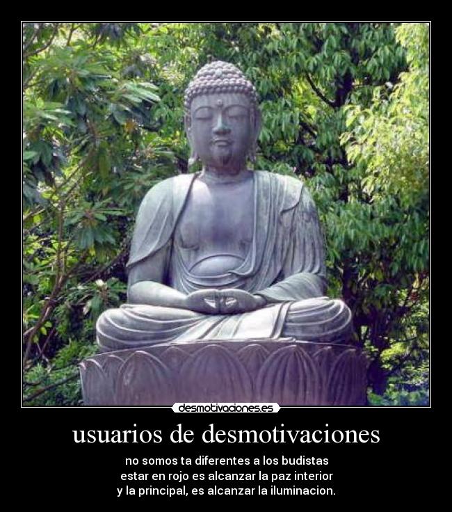 usuarios de desmotivaciones - no somos ta diferentes a los budistas
estar en rojo es alcanzar la paz interior
y la principal, es alcanzar la iluminacion.