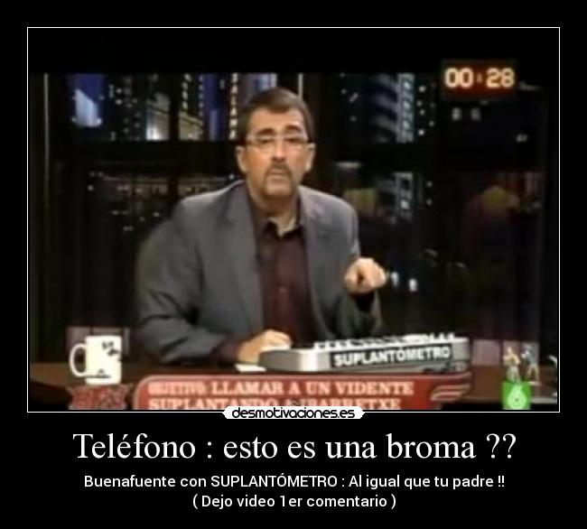 Teléfono : esto es una broma ?? - Buenafuente con SUPLANTÓMETRO : Al igual que tu padre !!
( Dejo video 1er comentario )