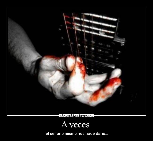 A veces - el ser uno mismo nos hace daño...