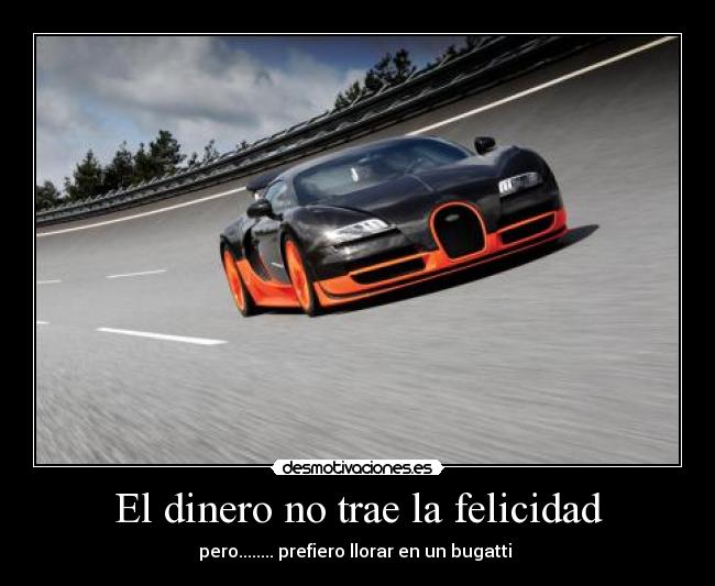 El dinero no trae la felicidad - pero........ prefiero llorar en un bugatti 