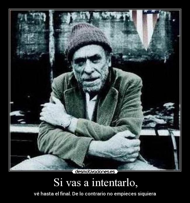 Si vas a intentarlo, - vé hasta el final. De lo contrario no empieces siquiera