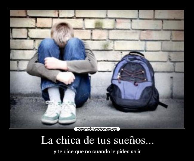 La chica de tus sueños... - y te dice que no cuando le pides salir