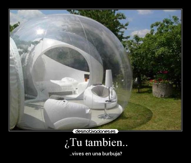 ¿Tu tambien.. - ..vives en una burbuja?