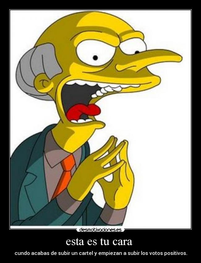 esta es tu cara  - cundo acabas de subir un cartel y empiezan a subir los votos positivos.