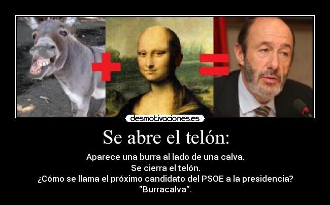 Se abre el telón: - Aparece una burra al lado de una calva.
Se cierra el telón.
¿Cómo se llama el próximo candidato del PSOE a la presidencia?
Burracalva.