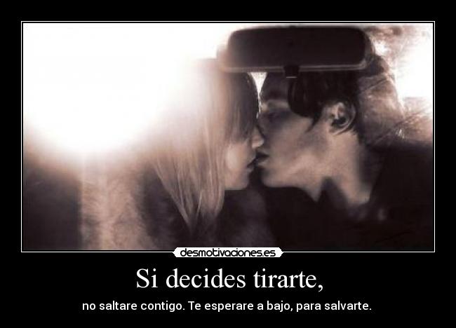 Si decides tirarte, - no saltare contigo. Te esperare a bajo, para salvarte.
