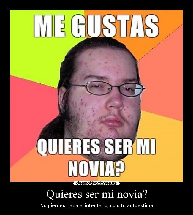 Quieres ser mi novia? - No pierdes nada al intentarlo, solo tu autoestima