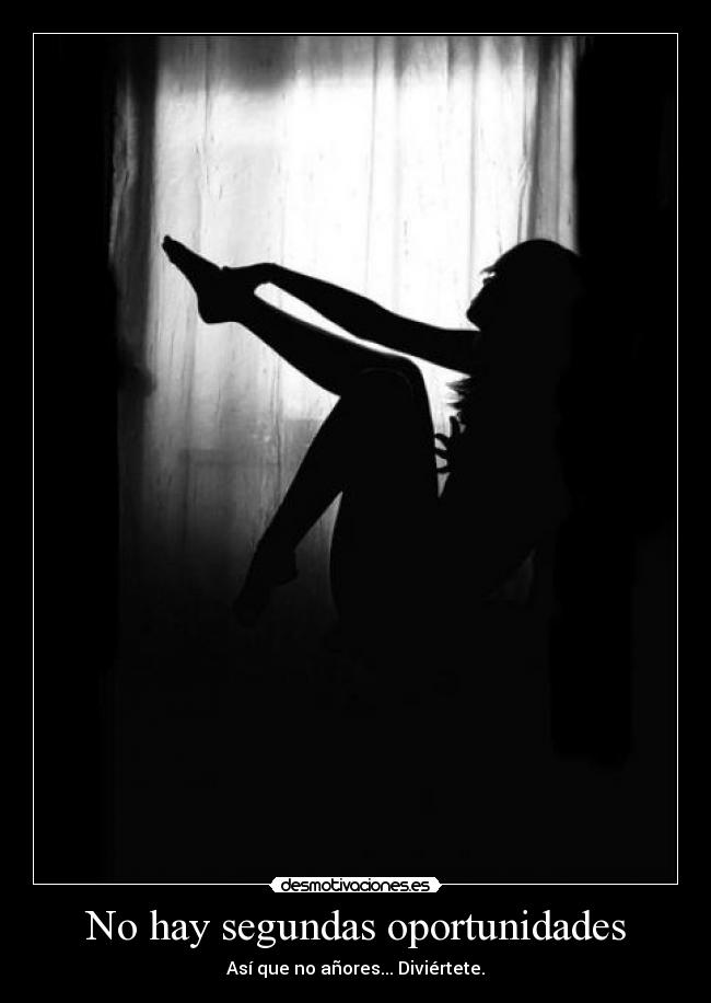 No hay segundas oportunidades - Así que no añores... Diviértete.