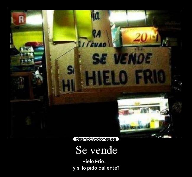 Se vende - Hielo Frio.... 
y si lo pido caliente?