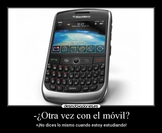 -¿Otra vez con el móvil? - +¡No dices lo mismo cuando estoy estudiando!
