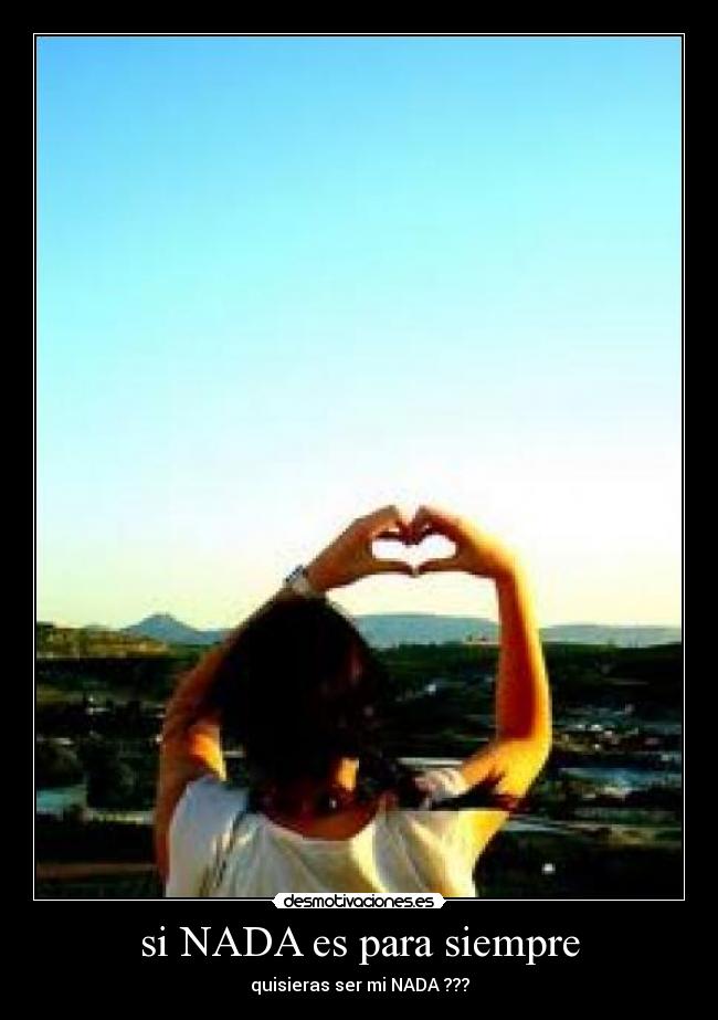 si NADA es para siempre - quisieras ser mi NADA ???