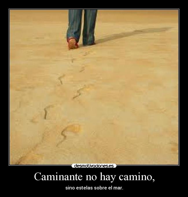 Caminante no hay camino, - sino estelas sobre el mar.