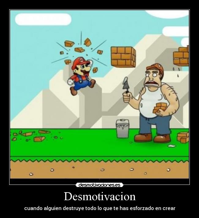 Desmotivacion - cuando alguien destruye todo lo que te has esforzado en crear