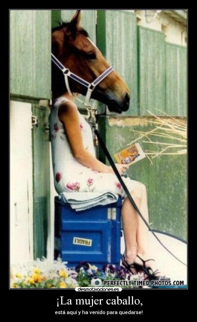 ¡La mujer caballo, - está aquí y ha venido para quedarse!