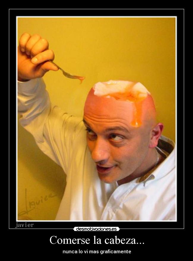 Comerse la cabeza... - nunca lo vi mas graficamente