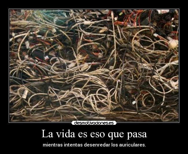 La vida es eso que pasa - mientras intentas desenredar los auriculares.