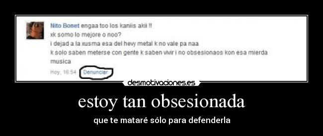 estoy tan obsesionada - que te mataré sólo para defenderla