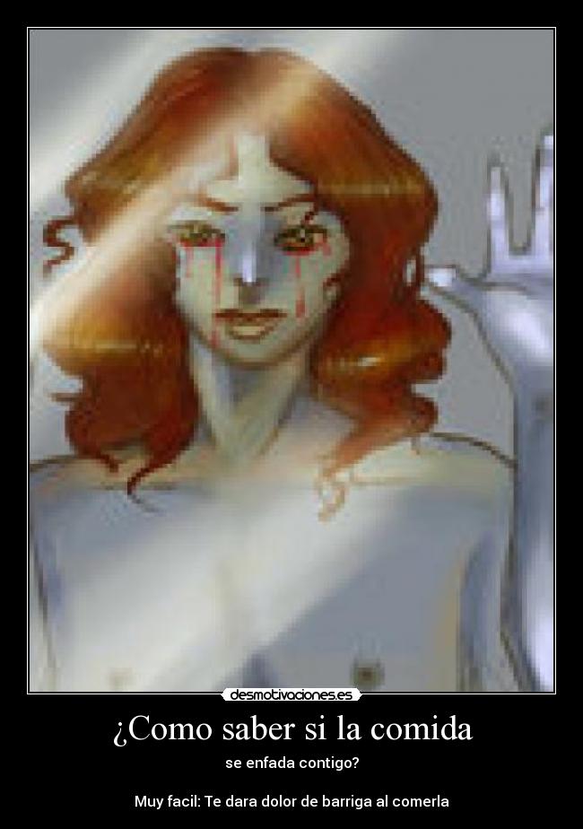 ¿Como saber si la comida - se enfada contigo?
Muy facil: Te dara dolor de barriga al comerla