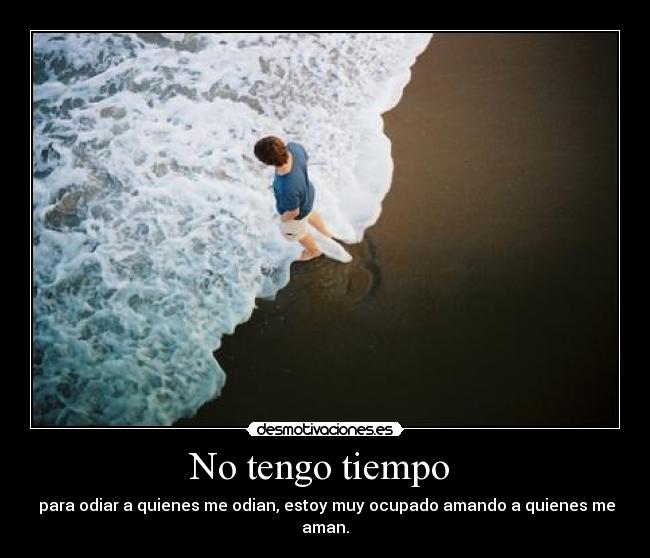 No tengo tiempo - para odiar a quienes me odian, estoy muy ocupado amando a quienes me aman.