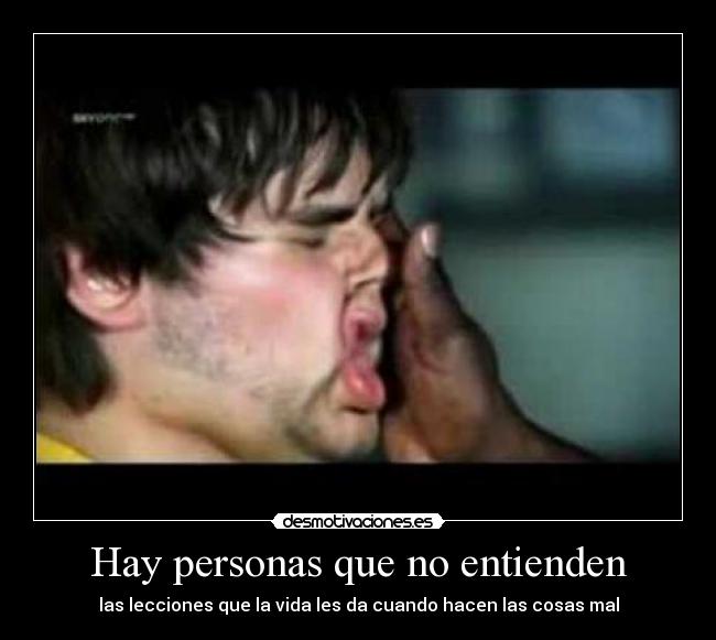 Hay personas que no entienden - las lecciones que la vida les da cuando hacen las cosas mal