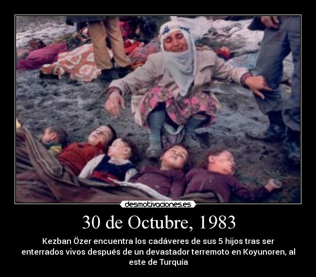 30 de Octubre, 1983 - Kezban Özer encuentra los cadáveres de sus 5 hijos tras ser
enterrados vivos después de un devastador terremoto en Koyunoren, al
este de Turquía