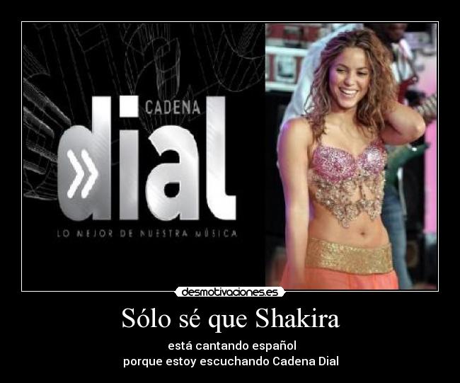 Sólo sé que Shakira - está cantando español
porque estoy escuchando Cadena Dial