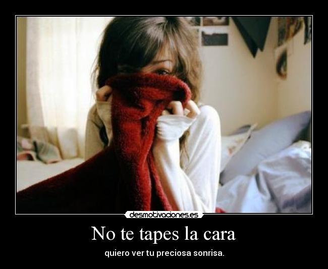 No te tapes la cara - quiero ver tu preciosa sonrisa.