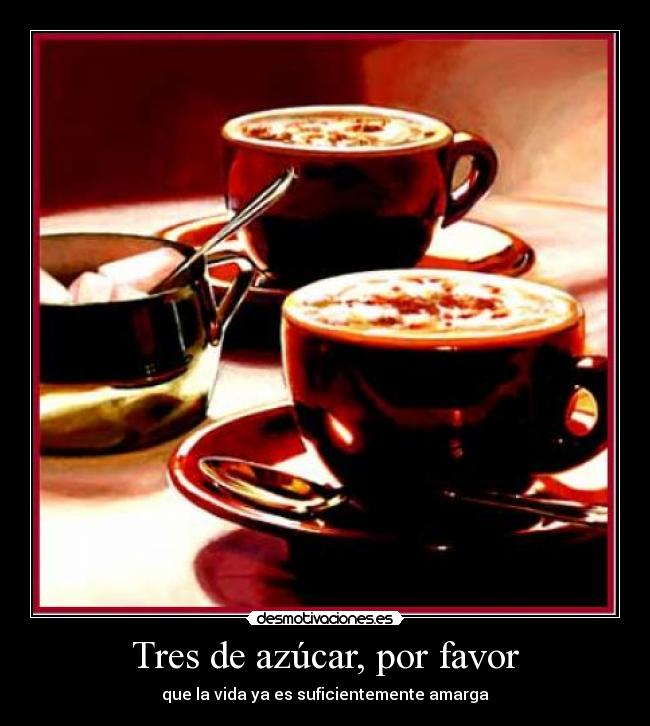 Tres de azúcar, por favor - que la vida ya es suficientemente amarga