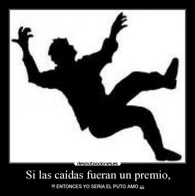 Si las caídas fueran un premio, - !!! ENTONCES YO SERIA EL PUTO AMO ¡¡¡¡