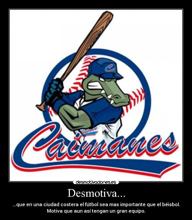 Desmotiva... - ...que en una ciudad costera el fútbol sea mas importante que el béisbol.
Motiva que aun así tengan un gran equipo.