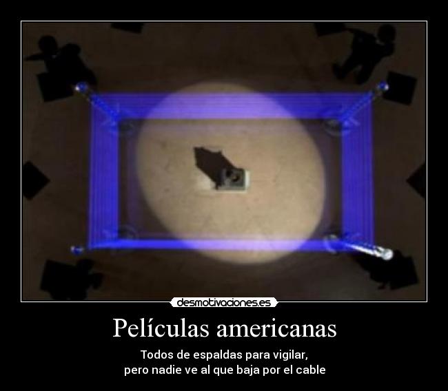 Películas americanas - Todos de espaldas para vigilar,
pero nadie ve al que baja por el cable