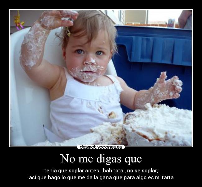 No me digas que - tenía que soplar antes...bah total, no se soplar,
así que hago lo que me da la gana que para algo es mi tarta