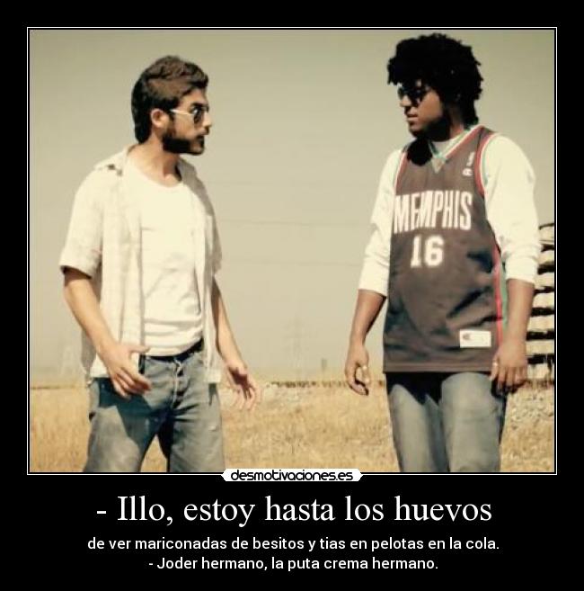 - Illo, estoy hasta los huevos - 
