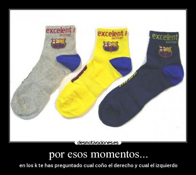 por esos momentos... - en los k te has preguntado cual coño el derecho y cual el izquierdo