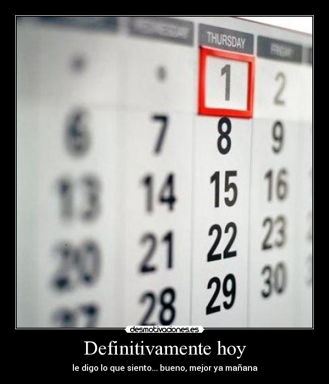 Definitivamente hoy - le digo lo que siento... bueno, mejor ya mañana