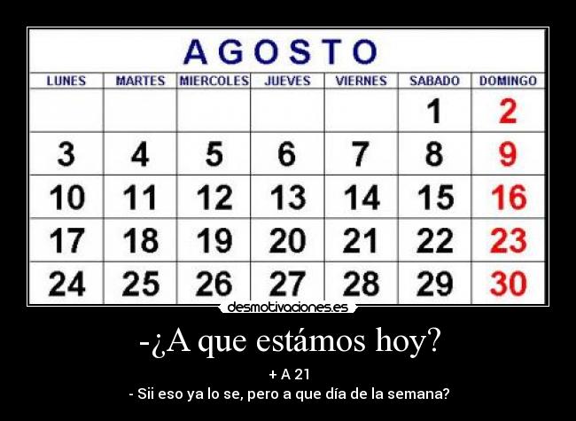 -¿A que estámos hoy? - + A 21
- Sii eso ya lo se, pero a que día de la semana?
