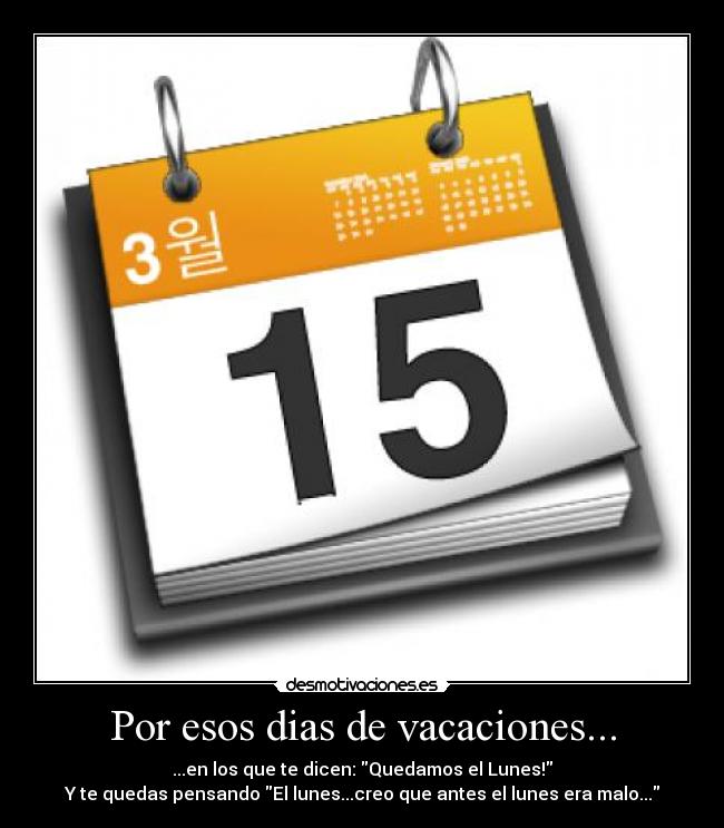 Por esos dias de vacaciones... - ...en los que te dicen: Quedamos el Lunes!
Y te quedas pensando El lunes...creo que antes el lunes era malo...