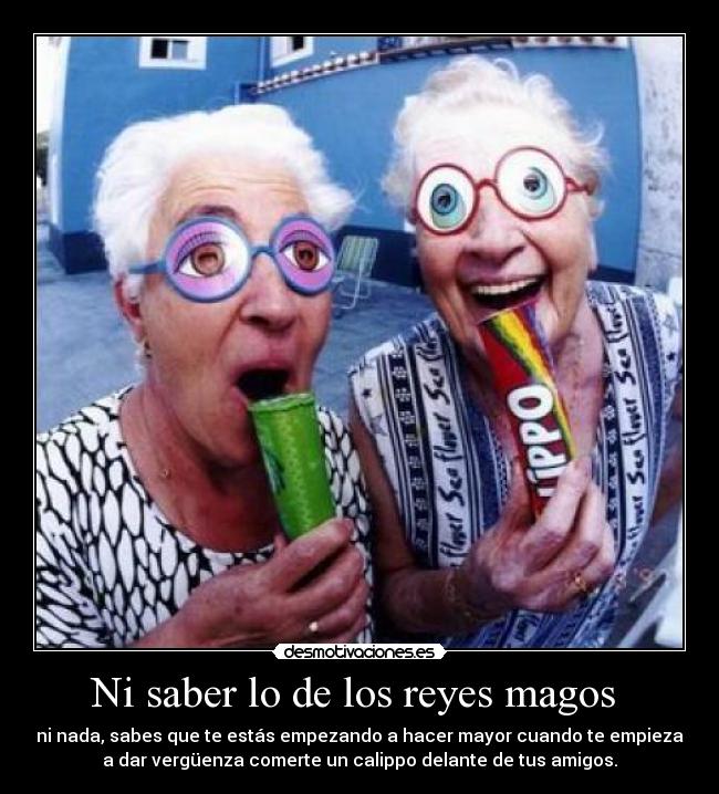 Ni saber lo de los reyes magos - ni nada, sabes que te estás empezando a hacer mayor cuando te empieza
a dar vergüenza comerte un calippo delante de tus amigos.