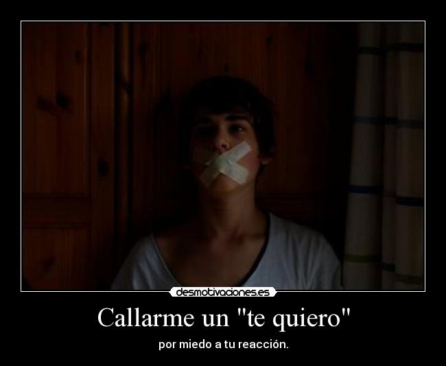 Callarme un te quiero - por miedo a tu reacción.