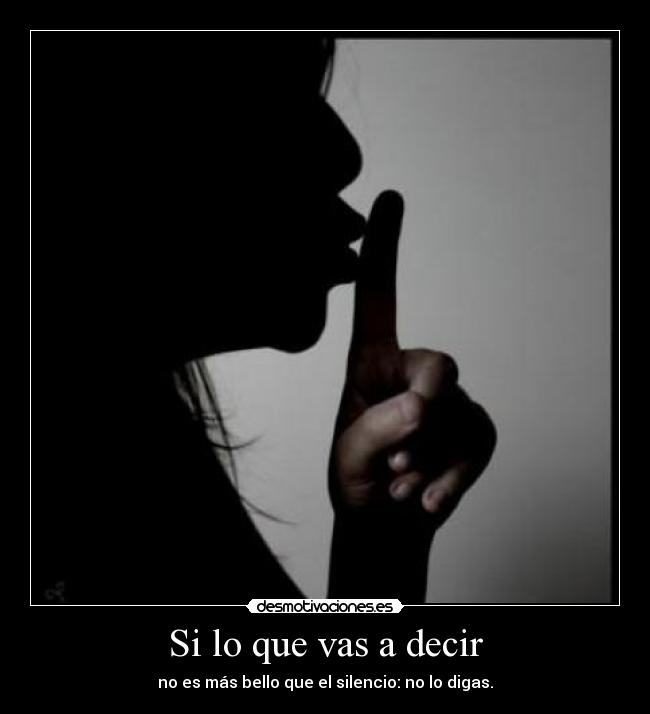 Si lo que vas a decir - no es más bello que el silencio: no lo digas.
