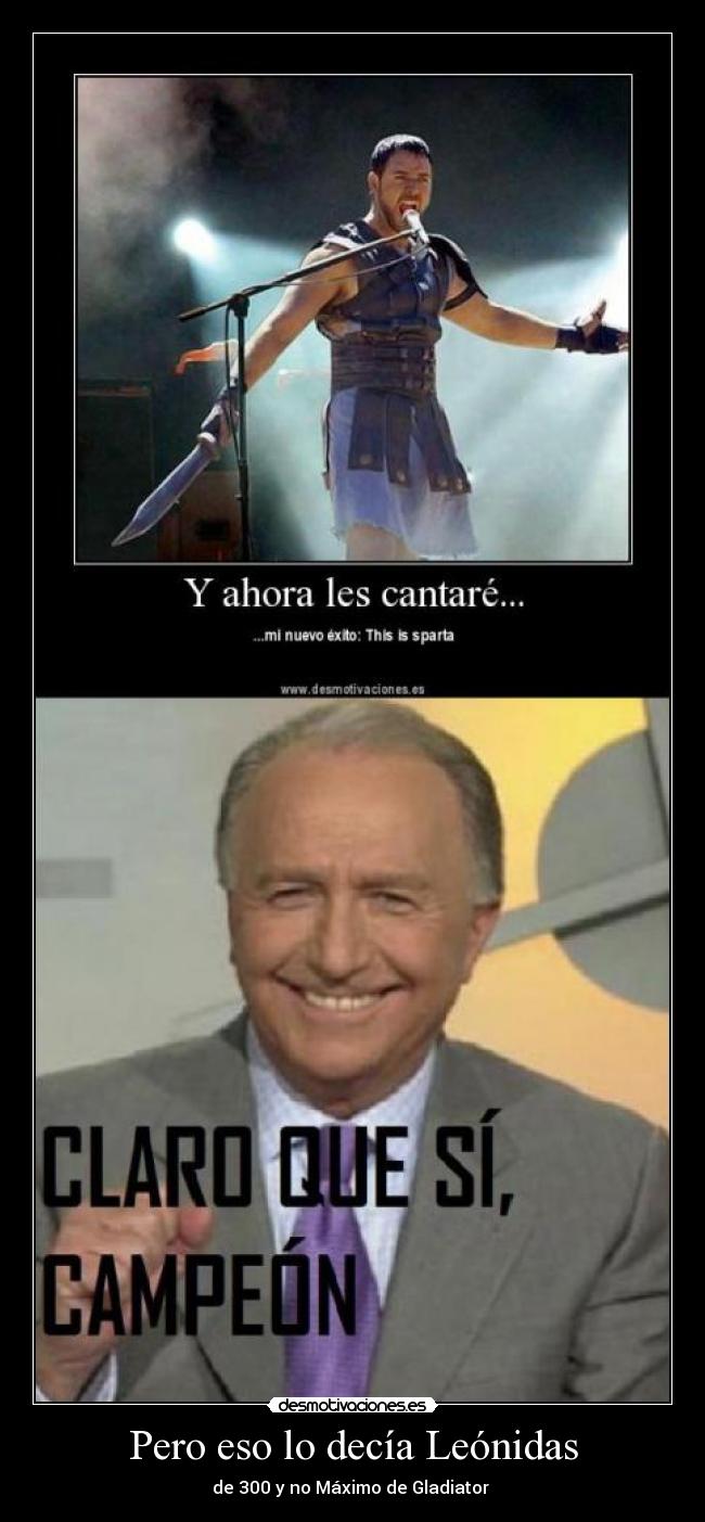 Pero eso lo decía Leónidas - de 300 y no Máximo de Gladiator