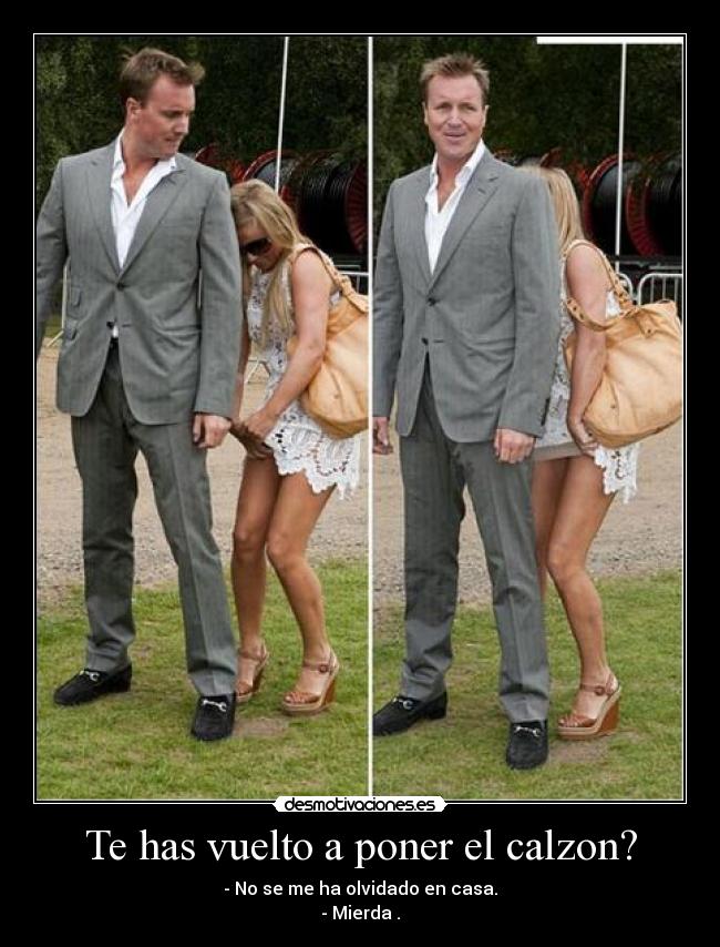Te has vuelto a poner el calzon? -