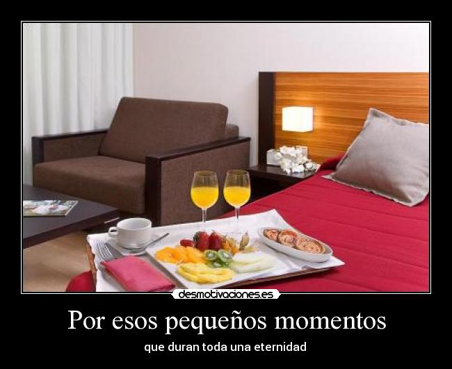 Por esos pequeños momentos - que duran toda una eternidad 