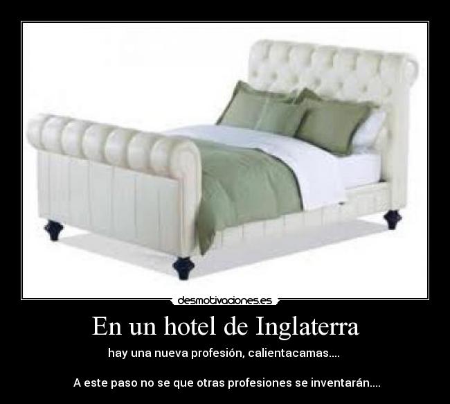 En un hotel de Inglaterra - hay una nueva profesión, calientacamas....
A este paso no se que otras profesiones se inventarán....