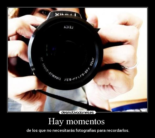 Hay momentos  - de los que no necesitarás fotografias para recordarlos.