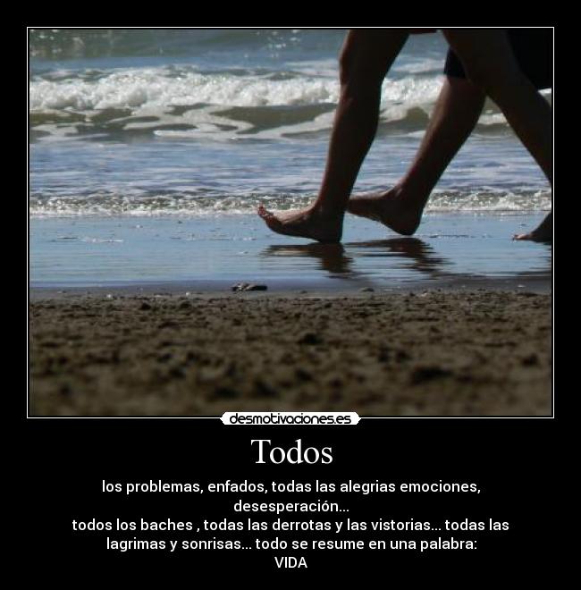 Todos - los problemas, enfados, todas las alegrias emociones,
desesperación...
todos los baches , todas las derrotas y las vistorias... todas las
lagrimas y sonrisas... todo se resume en una palabra:
VIDA