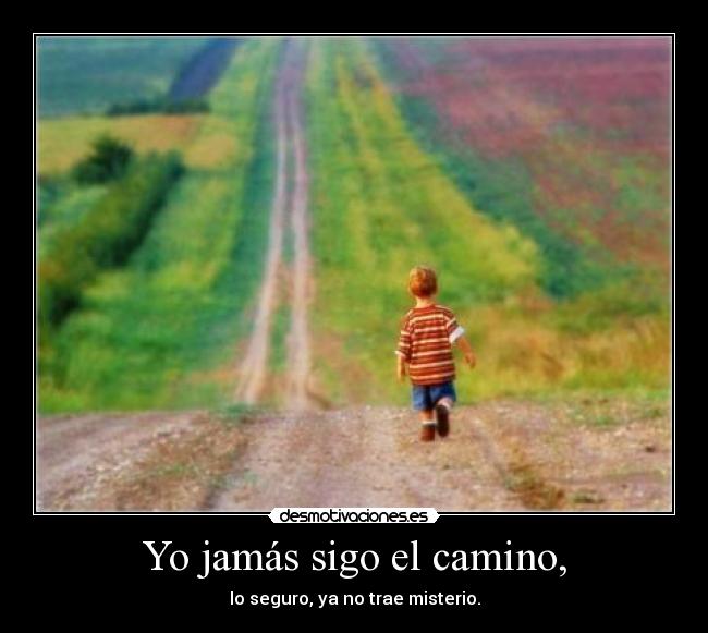 Yo jamás sigo el camino, - lo seguro, ya no trae misterio.