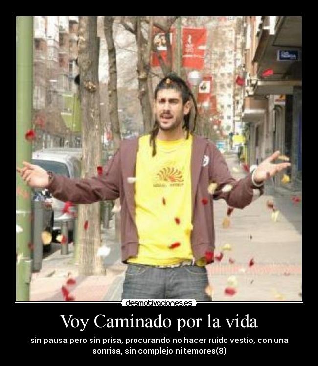 Voy Caminado por la vida - sin pausa pero sin prisa, procurando no hacer ruido vestio, con una
sonrisa, sin complejo ni temores(8)
