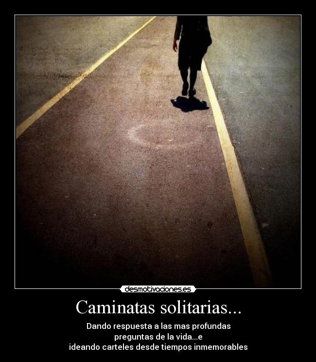Caminatas solitarias... - Dando respuesta a las mas profundas
preguntas de la vida...e
ideando carteles desde tiempos inmemorables